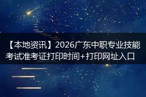 【本地资讯】2026广东中职专业技能考试准考证打印时间+打印网址入口