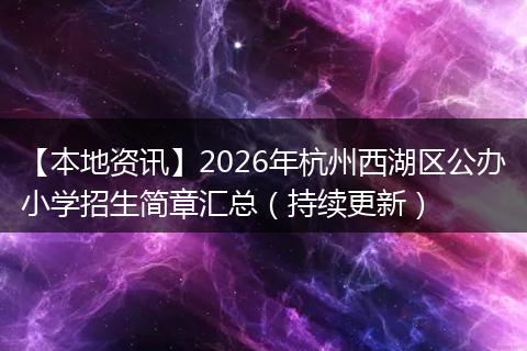 【本地资讯】2026年杭州西湖区公办小学招生简章汇总（持续更新）