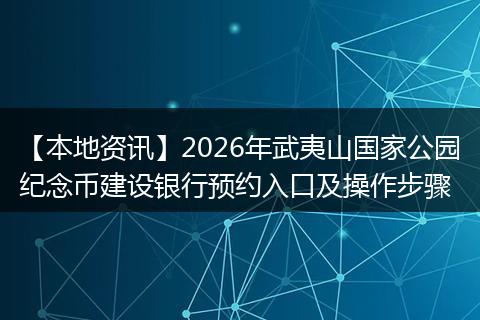 【本地资讯】2026年武夷山国家公园纪念币建设银行预约入口及操作步骤