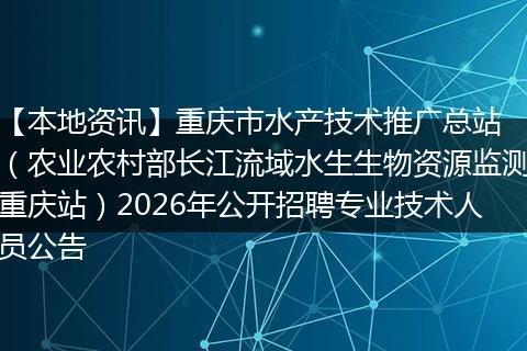 【本地资讯】重庆市水产技术推广总站 （农业农村部长江流域水生生物资源监测重庆站）2026年公开招聘专业技术人员公告