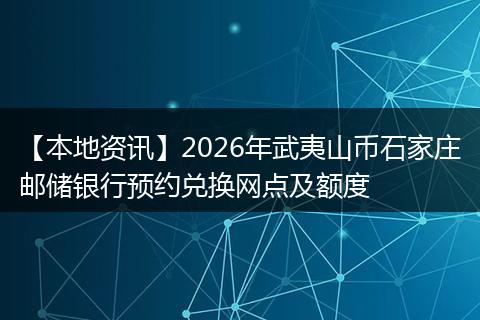 【本地资讯】2026年武夷山币石家庄邮储银行预约兑换网点及额度