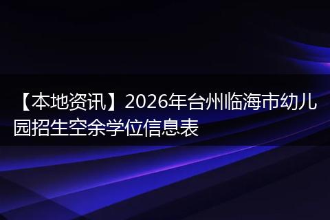 【本地资讯】2026年台州临海市幼儿园招生空余学位信息表