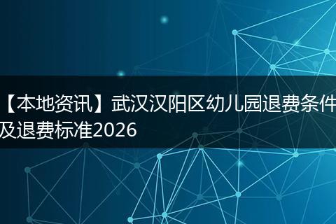 【本地资讯】武汉汉阳区幼儿园退费条件及退费标准2026
