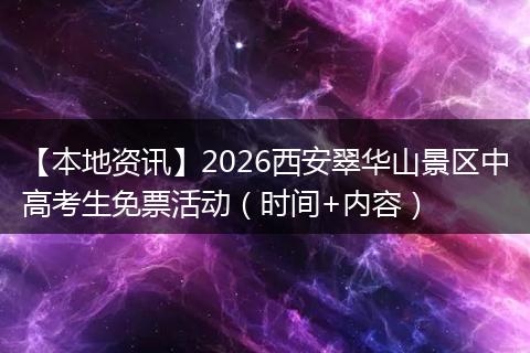 【本地资讯】2026西安翠华山景区中高考生免票活动（时间+内容）