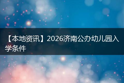 【本地资讯】2026济南公办幼儿园入学条件