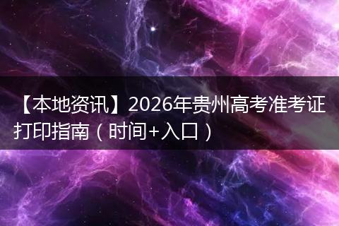 【本地资讯】2026年贵州高考准考证打印指南（时间+入口）