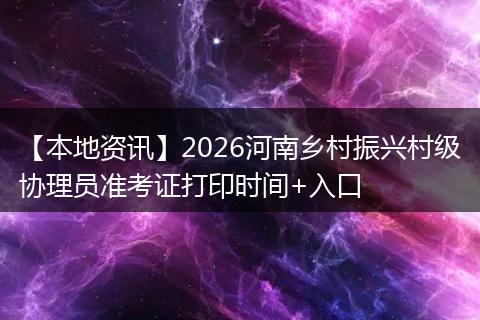 【本地资讯】2026河南乡村振兴村级协理员准考证打印时间+入口