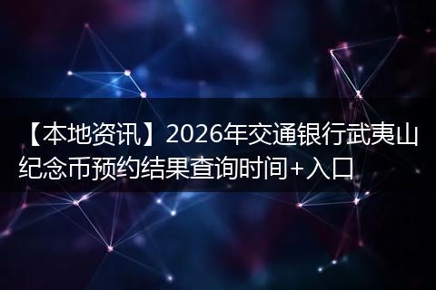【本地资讯】2026年交通银行武夷山纪念币预约结果查询时间+入口