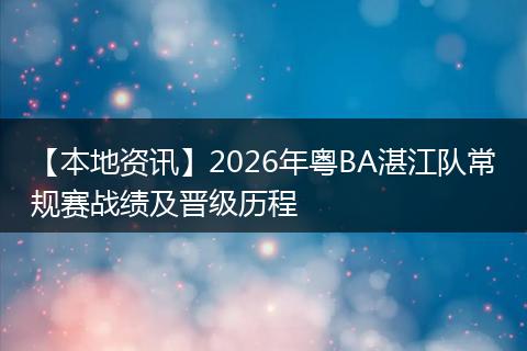 【本地资讯】2026年粤BA湛江队常规赛战绩及晋级历程