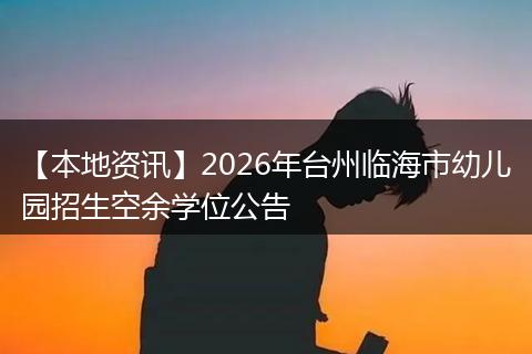 【本地资讯】2026年台州临海市幼儿园招生空余学位公告