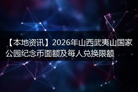 【本地资讯】2026年山西武夷山国家公园纪念币面额及每人兑换限额
