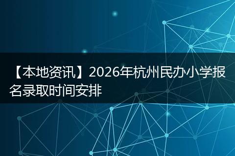 【本地资讯】2026年杭州民办小学报名录取时间安排