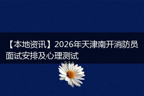 【本地资讯】2026年天津南开消防员面试安排及心理测试