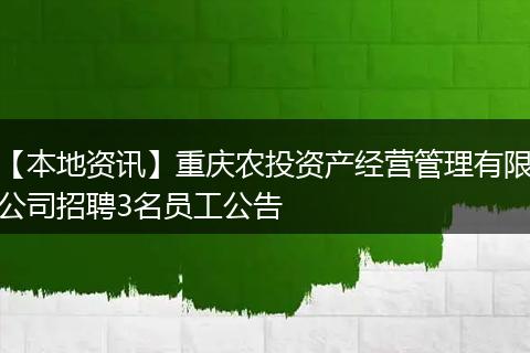 【本地资讯】重庆农投资产经营管理有限公司招聘3名员工公告