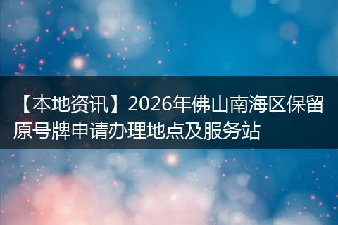 【本地资讯】2026年佛山南海区保留原号牌申请办理地点及服务站