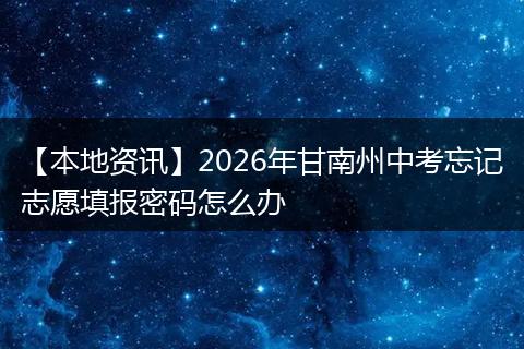 【本地资讯】2026年甘南州中考忘记志愿填报密码怎么办