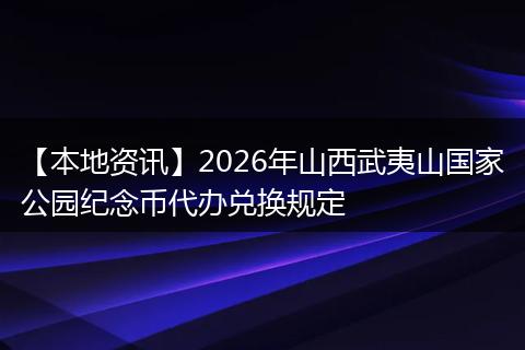 【本地资讯】2026年山西武夷山国家公园纪念币代办兑换规定
