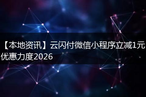 【本地资讯】云闪付微信小程序立减1元优惠力度2026