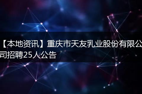 【本地资讯】重庆市天友乳业股份有限公司招聘25人公告