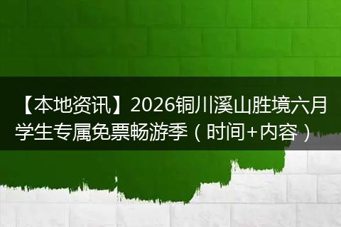 【本地资讯】2026铜川溪山胜境六月学生专属免票畅游季（时间+内容）