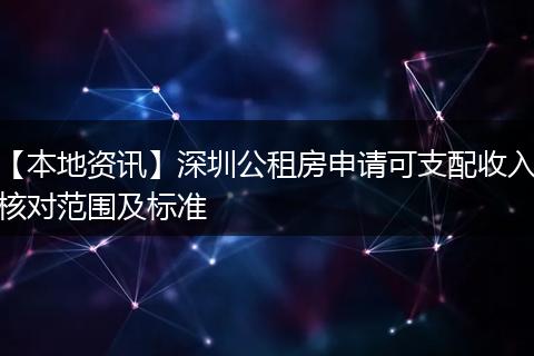 【本地资讯】深圳公租房申请可支配收入核对范围及标准