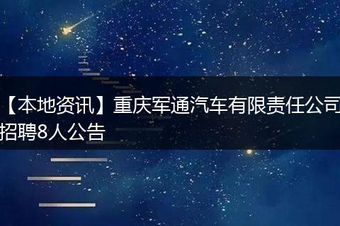 【本地资讯】重庆军通汽车有限责任公司招聘8人公告