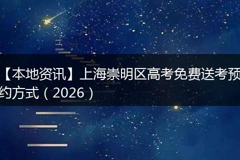 【本地资讯】上海崇明区高考免费送考预约方式（2026）