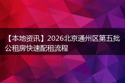 【本地资讯】2026北京通州区第五批公租房快速配租流程