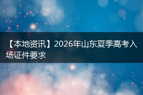 【本地资讯】2026年山东夏季高考入场证件要求