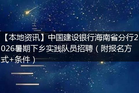 【本地资讯】中国建设银行海南省分行2026暑期下乡实践队员招聘（附报名方式+条件）