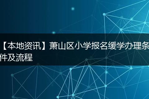 【本地资讯】萧山区小学报名缓学办理条件及流程