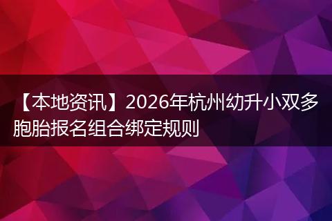 【本地资讯】2026年杭州幼升小双多胞胎报名组合绑定规则