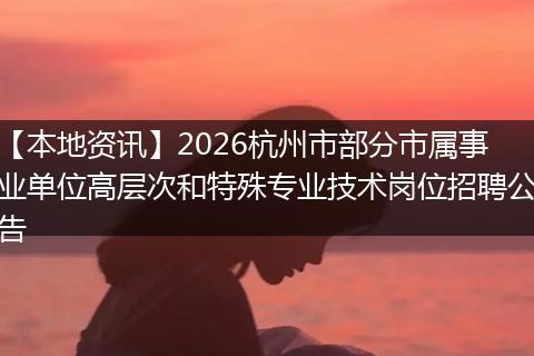 【本地资讯】2026杭州市部分市属事业单位高层次和特殊专业技术岗位招聘公告