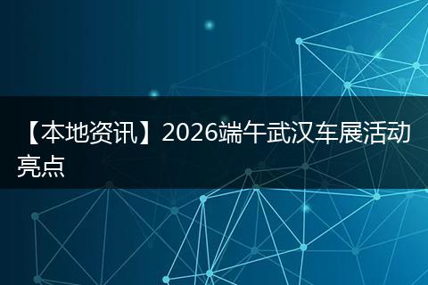 【本地资讯】2026端午武汉车展活动亮点