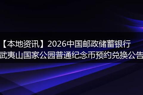 【本地资讯】2026中国邮政储蓄银行武夷山国家公园普通纪念币预约兑换公告
