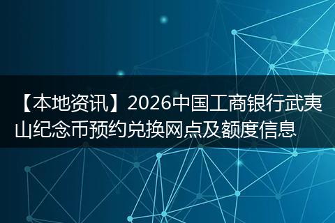 【本地资讯】2026中国工商银行武夷山纪念币预约兑换网点及额度信息