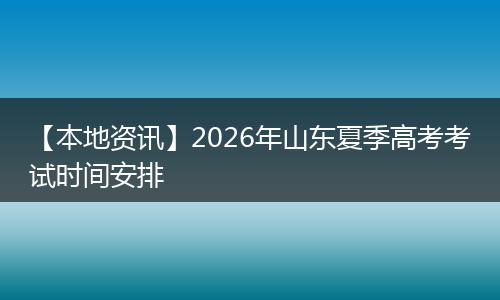 【本地资讯】2026年山东夏季高考考试时间安排