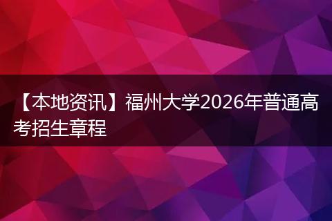 【本地资讯】福州大学2026年普通高考招生章程