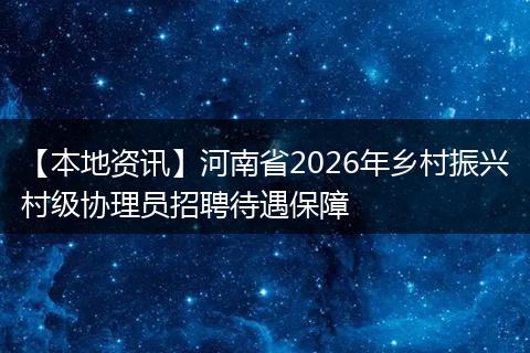 【本地资讯】河南省2026年乡村振兴村级协理员招聘待遇保障