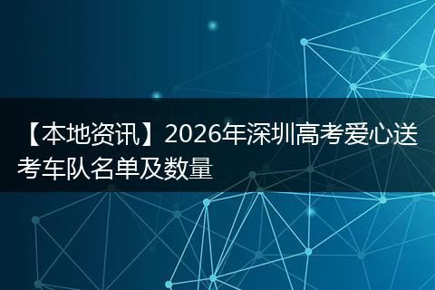 【本地资讯】2026年深圳高考爱心送考车队名单及数量