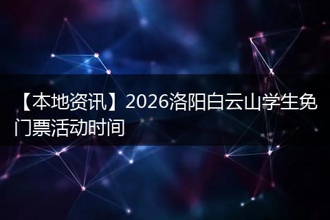 【本地资讯】2026洛阳白云山学生免门票活动时间