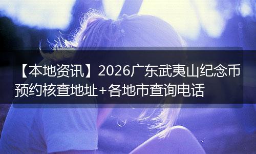 【本地资讯】2026广东武夷山纪念币预约核查地址+各地市查询电话