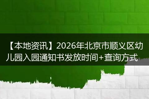【本地资讯】2026年北京市顺义区幼儿园入园通知书发放时间+查询方式