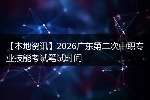 【本地资讯】2026广东第二次中职专业技能考试笔试时间