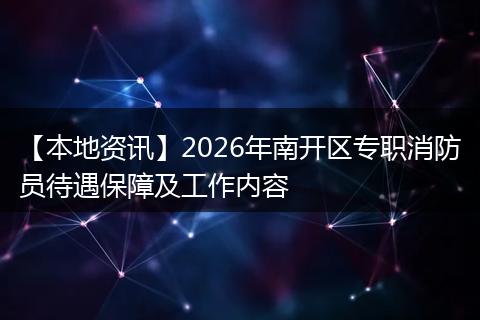 【本地资讯】2026年南开区专职消防员待遇保障及工作内容