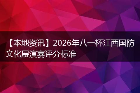 【本地资讯】2026年八一杯江西国防文化展演赛评分标准