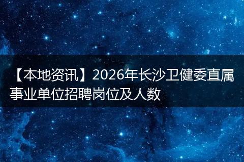 【本地资讯】2026年长沙卫健委直属事业单位招聘岗位及人数