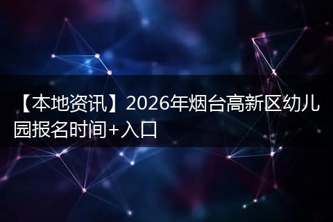 【本地资讯】2026年烟台高新区幼儿园报名时间+入口