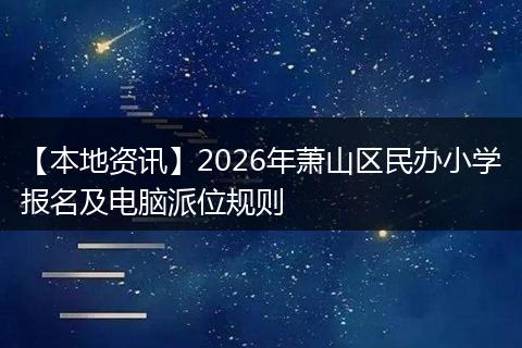 【本地资讯】2026年萧山区民办小学报名及电脑派位规则