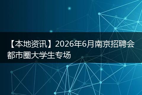 【本地资讯】2026年6月南京招聘会都市圈大学生专场
